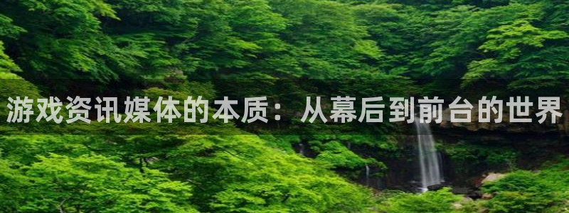极悦娱乐注册测速：游戏资讯媒体的本质：从幕后到前台的世界