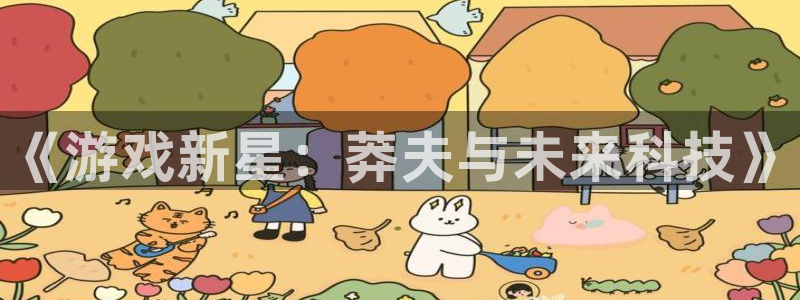 极悦娱乐注册登录：《游戏新星：莽夫与未来科技》