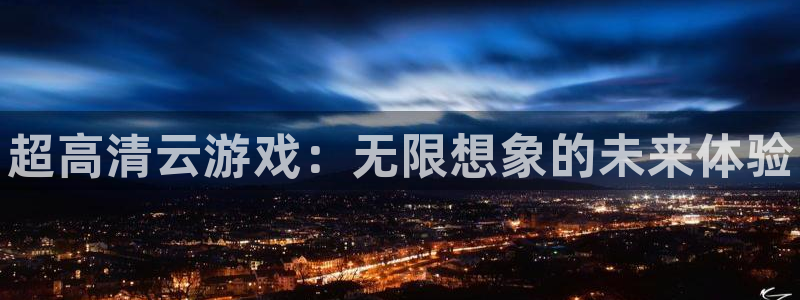 手机版极悦娱乐客户端下载：超高清云游戏：无限想象的未来体验
