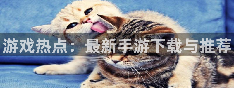极悦娱乐平台官网入口：游戏热点：最新手游下载与推荐