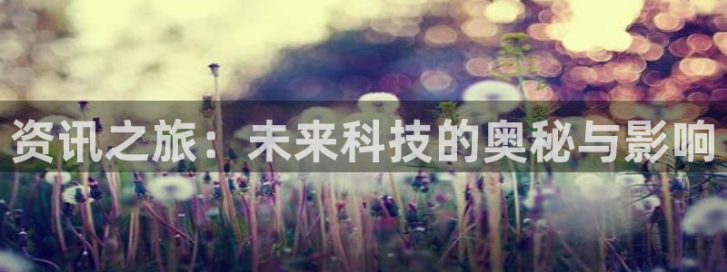 极悦娱乐登陆地址：资讯之旅：未来科技的奥秘与影响