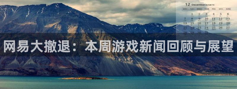 极悦娱乐2登录：网易大撤退：本周游戏新闻回顾与展望
