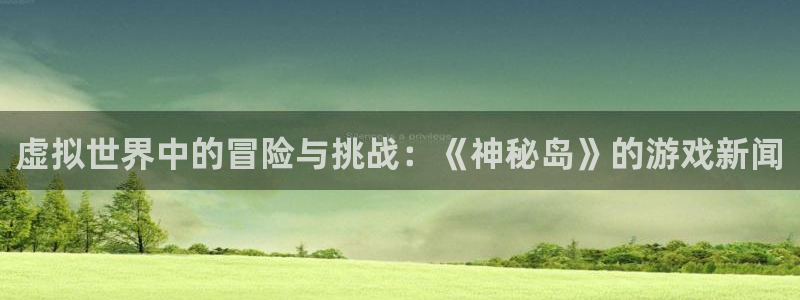 极悦娱乐官方登录网址：虚拟世界中的冒险与挑战：《神秘岛》的游