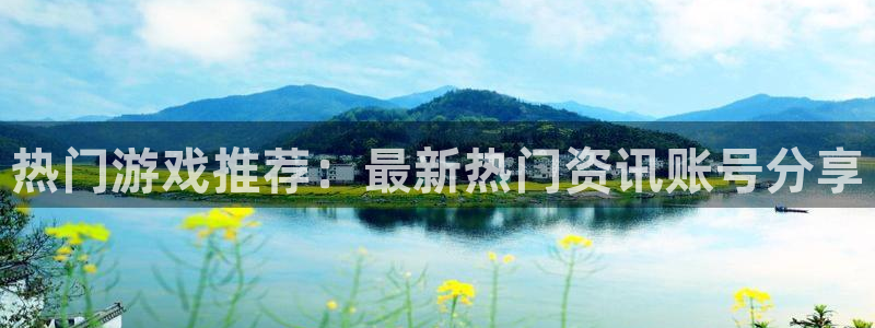 极悦娱乐网页版地址：热门游戏推荐：最新热门资讯账号分享