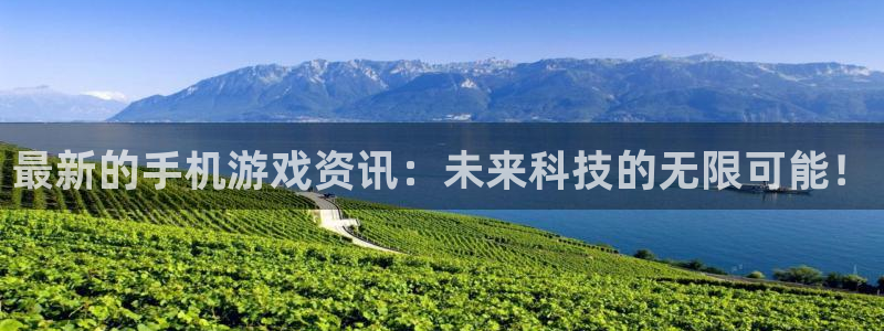 极悦娱乐网页登录入口下载：最新的手机游戏资讯：未来科技的无限