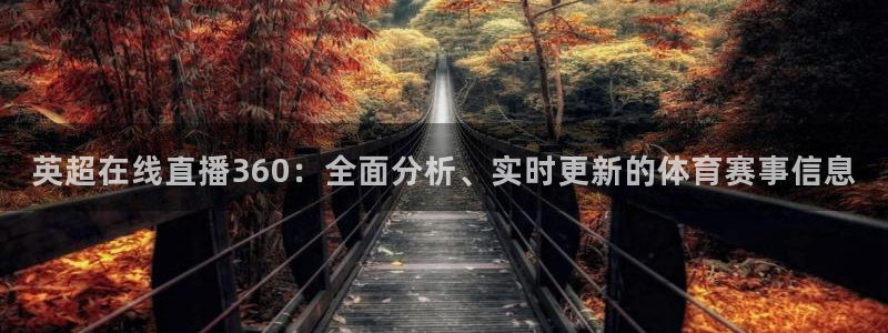 857zb1体育直播：英超在线直播360：全面分析、实时更新的体育赛事信息