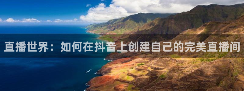 857直播体育足球主播：直播世界：如何在抖音上创建自己的完美直播间