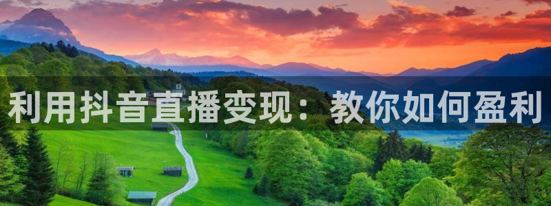 857体育直播免费在线观看：利用抖音直播变现：教你如何盈利
