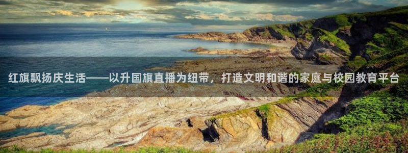 857直播体育赛事：红旗飘扬庆生活——以升国旗直播为纽带，打造文明和谐的家庭与校园教育平台